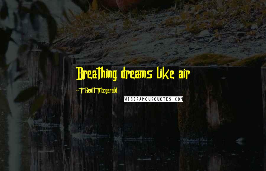 F Scott Fitzgerald Quotes: Breathing dreams like air