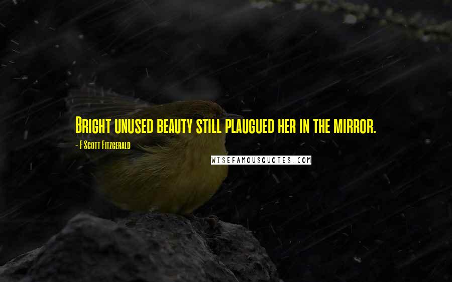 F Scott Fitzgerald Quotes: Bright unused beauty still plaugued her in the mirror.