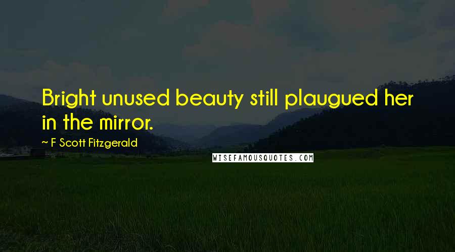 F Scott Fitzgerald Quotes: Bright unused beauty still plaugued her in the mirror.