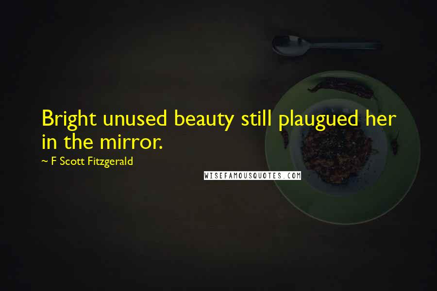 F Scott Fitzgerald Quotes: Bright unused beauty still plaugued her in the mirror.