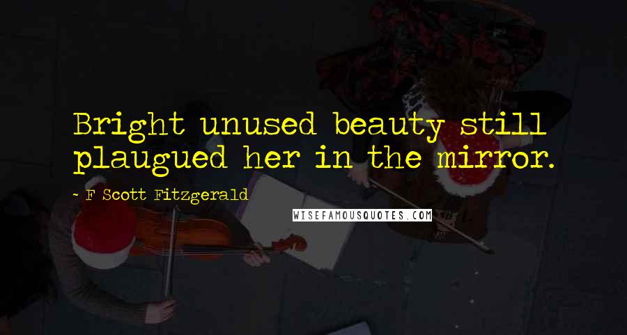 F Scott Fitzgerald Quotes: Bright unused beauty still plaugued her in the mirror.