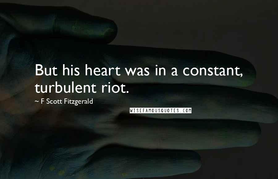 F Scott Fitzgerald Quotes: But his heart was in a constant, turbulent riot.