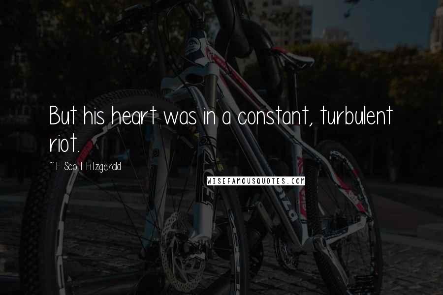 F Scott Fitzgerald Quotes: But his heart was in a constant, turbulent riot.