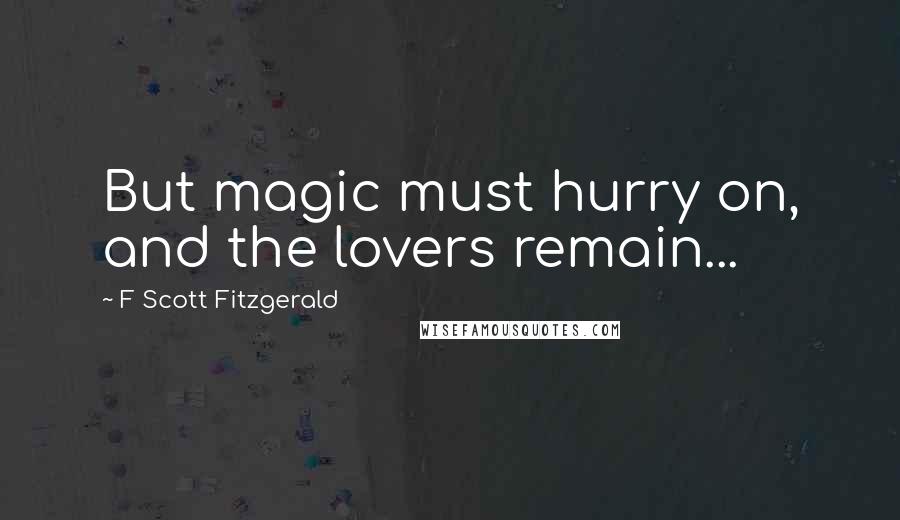 F Scott Fitzgerald Quotes: But magic must hurry on, and the lovers remain...