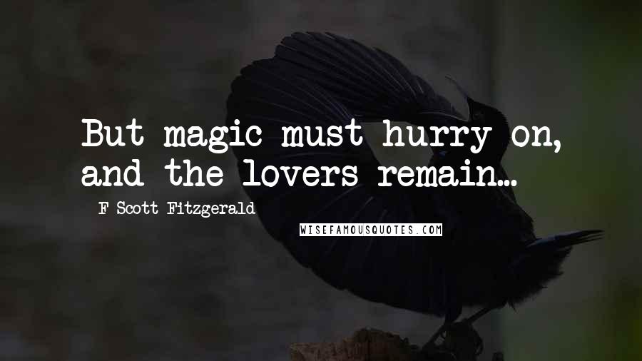 F Scott Fitzgerald Quotes: But magic must hurry on, and the lovers remain...