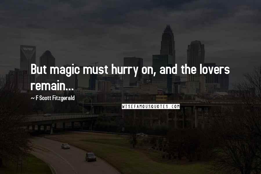 F Scott Fitzgerald Quotes: But magic must hurry on, and the lovers remain...