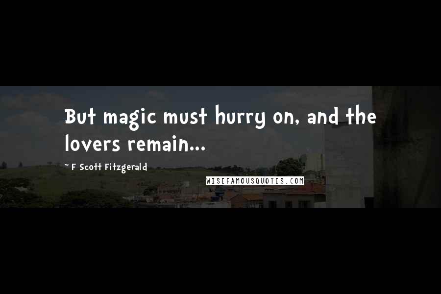 F Scott Fitzgerald Quotes: But magic must hurry on, and the lovers remain...