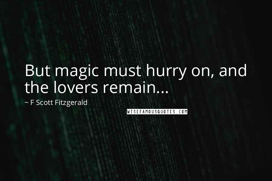 F Scott Fitzgerald Quotes: But magic must hurry on, and the lovers remain...