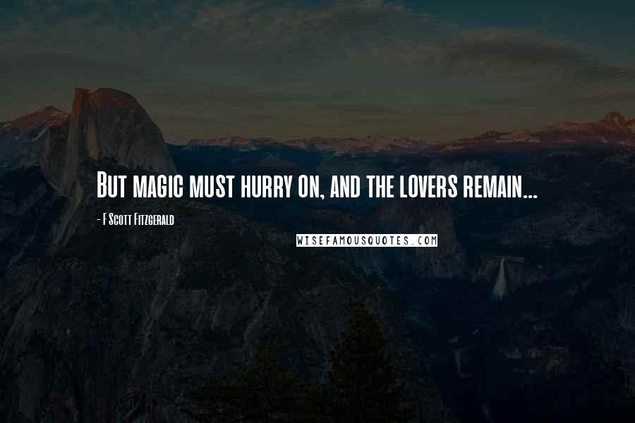 F Scott Fitzgerald Quotes: But magic must hurry on, and the lovers remain...