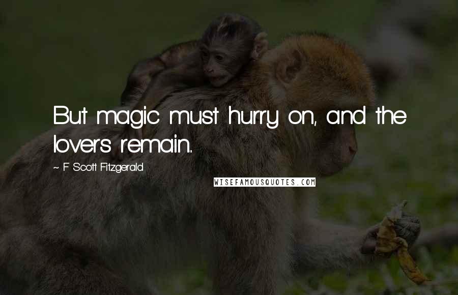 F Scott Fitzgerald Quotes: But magic must hurry on, and the lovers remain...