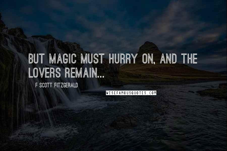 F Scott Fitzgerald Quotes: But magic must hurry on, and the lovers remain...