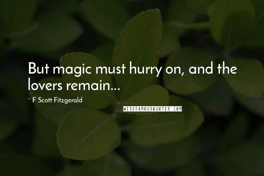 F Scott Fitzgerald Quotes: But magic must hurry on, and the lovers remain...
