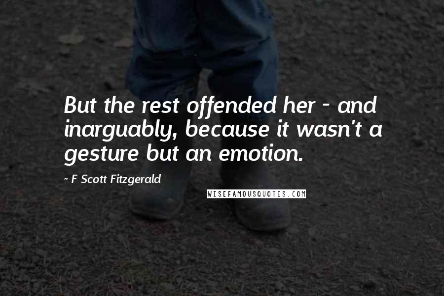 F Scott Fitzgerald Quotes: But the rest offended her - and inarguably, because it wasn't a gesture but an emotion.