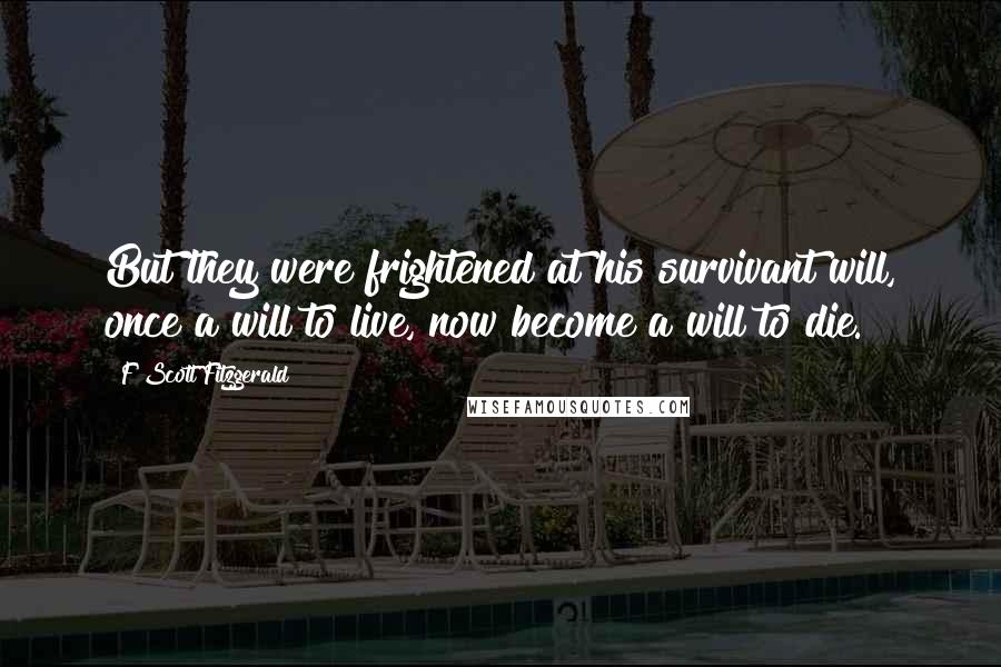 F Scott Fitzgerald Quotes: But they were frightened at his survivant will, once a will to live, now become a will to die.