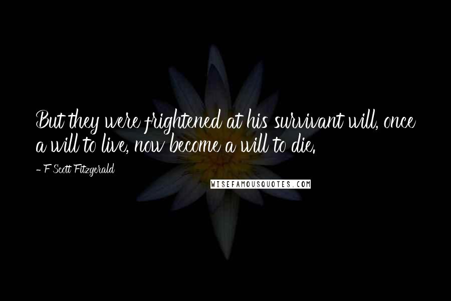 F Scott Fitzgerald Quotes: But they were frightened at his survivant will, once a will to live, now become a will to die.