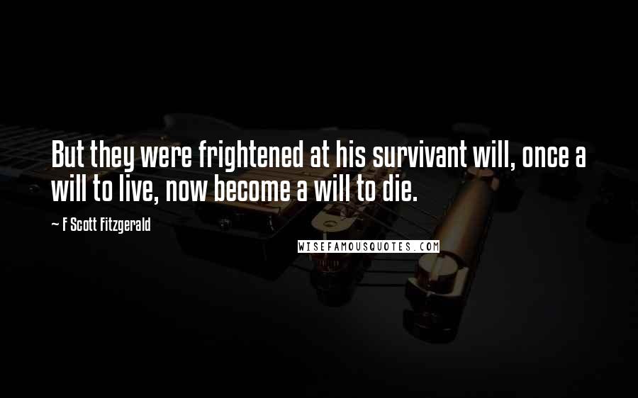 F Scott Fitzgerald Quotes: But they were frightened at his survivant will, once a will to live, now become a will to die.