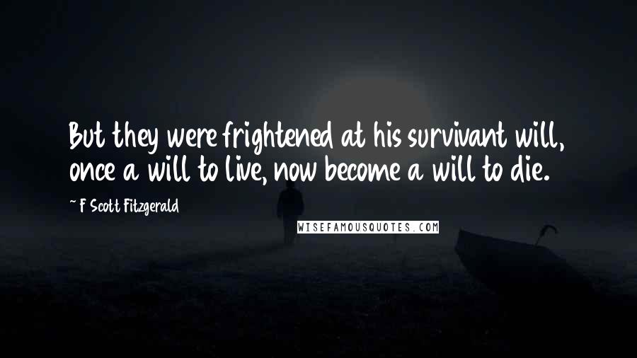 F Scott Fitzgerald Quotes: But they were frightened at his survivant will, once a will to live, now become a will to die.