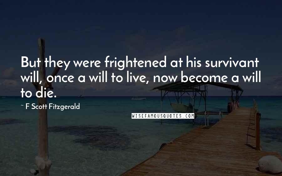 F Scott Fitzgerald Quotes: But they were frightened at his survivant will, once a will to live, now become a will to die.