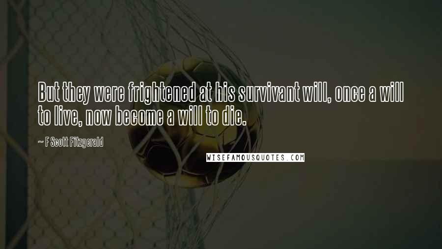 F Scott Fitzgerald Quotes: But they were frightened at his survivant will, once a will to live, now become a will to die.