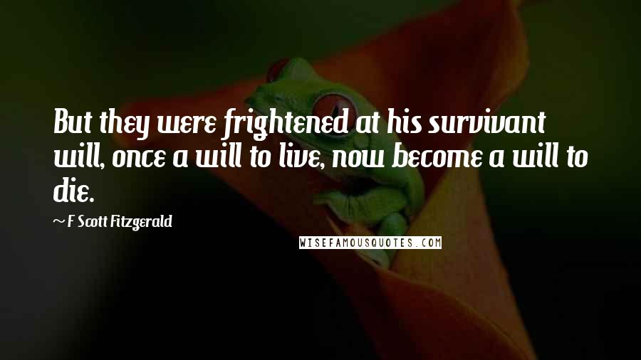 F Scott Fitzgerald Quotes: But they were frightened at his survivant will, once a will to live, now become a will to die.