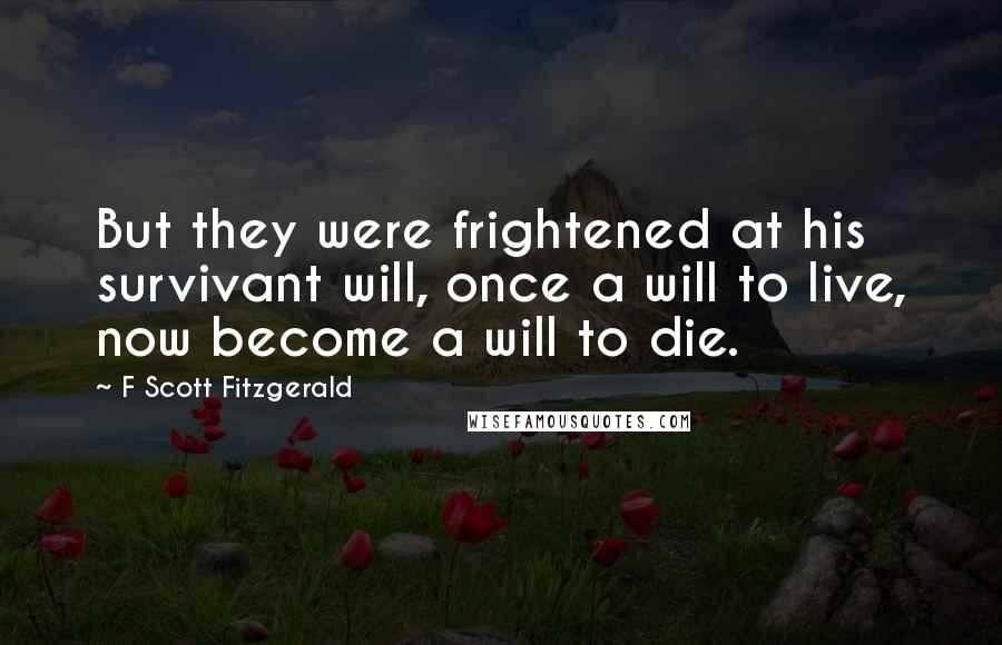 F Scott Fitzgerald Quotes: But they were frightened at his survivant will, once a will to live, now become a will to die.