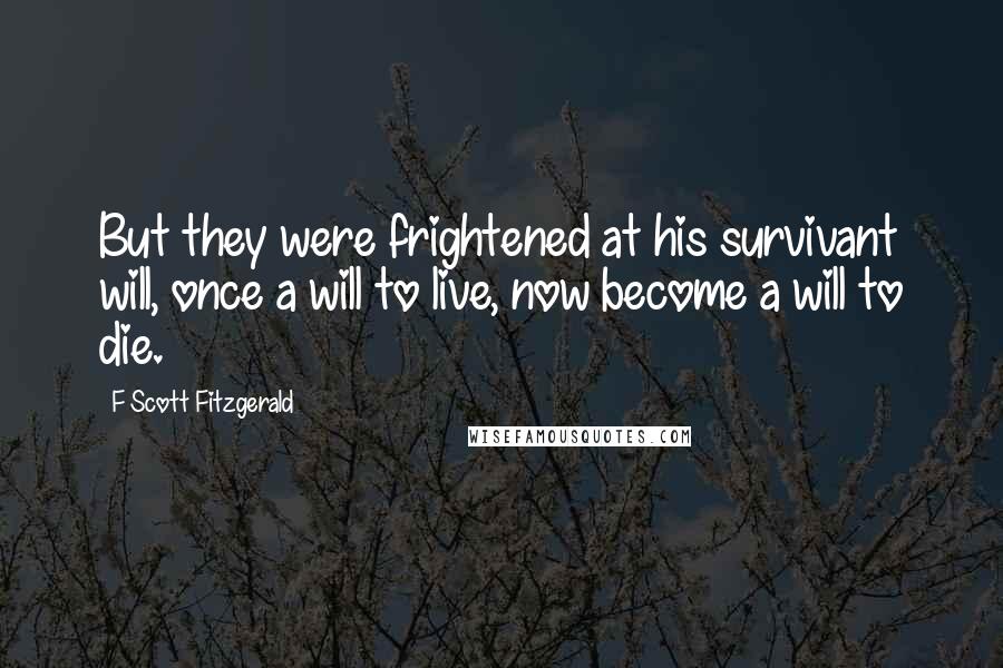 F Scott Fitzgerald Quotes: But they were frightened at his survivant will, once a will to live, now become a will to die.