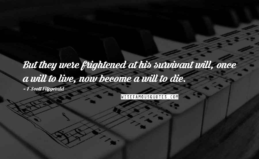 F Scott Fitzgerald Quotes: But they were frightened at his survivant will, once a will to live, now become a will to die.