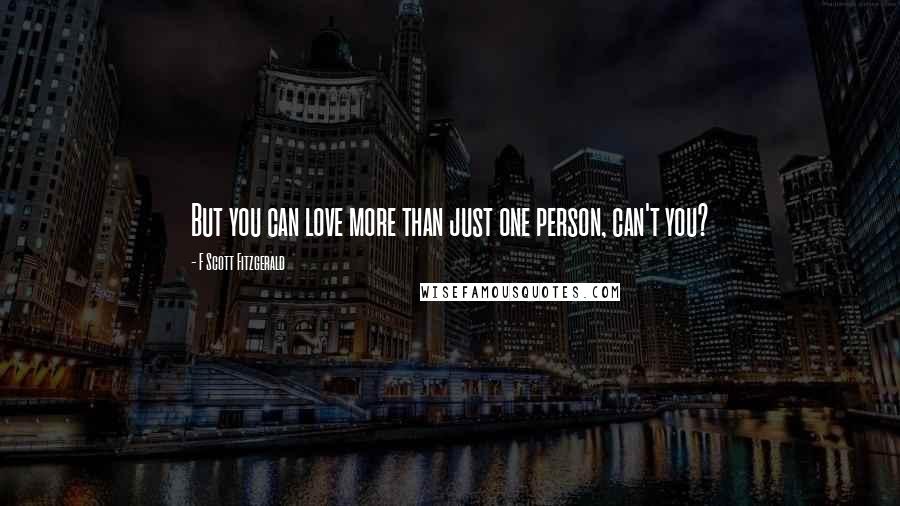 F Scott Fitzgerald Quotes: But you can love more than just one person, can't you?