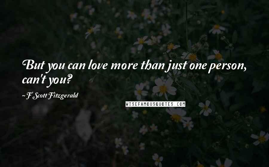 F Scott Fitzgerald Quotes: But you can love more than just one person, can't you?