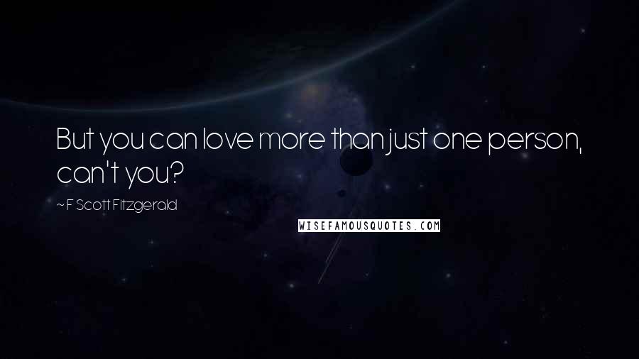 F Scott Fitzgerald Quotes: But you can love more than just one person, can't you?