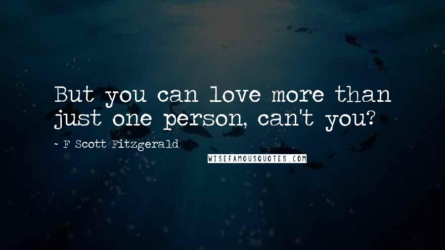 F Scott Fitzgerald Quotes: But you can love more than just one person, can't you?