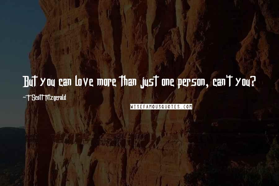 F Scott Fitzgerald Quotes: But you can love more than just one person, can't you?