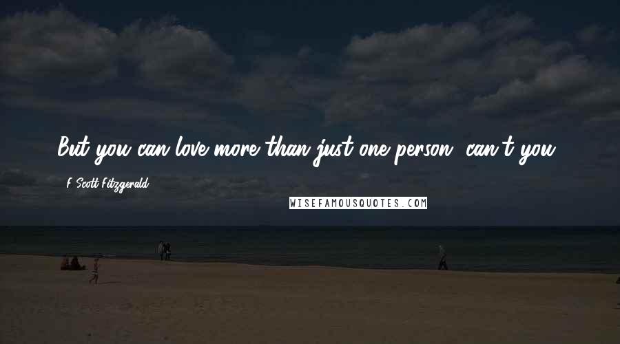 F Scott Fitzgerald Quotes: But you can love more than just one person, can't you?