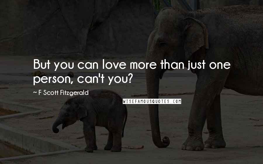 F Scott Fitzgerald Quotes: But you can love more than just one person, can't you?