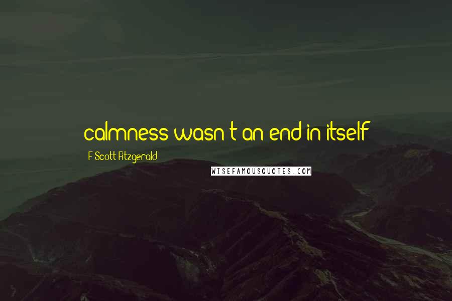 F Scott Fitzgerald Quotes: calmness wasn't an end in itself