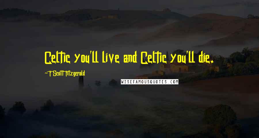 F Scott Fitzgerald Quotes: Celtic you'll live and Celtic you'll die.