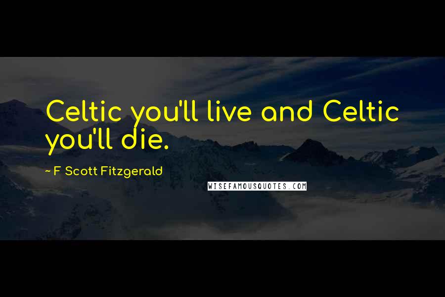 F Scott Fitzgerald Quotes: Celtic you'll live and Celtic you'll die.