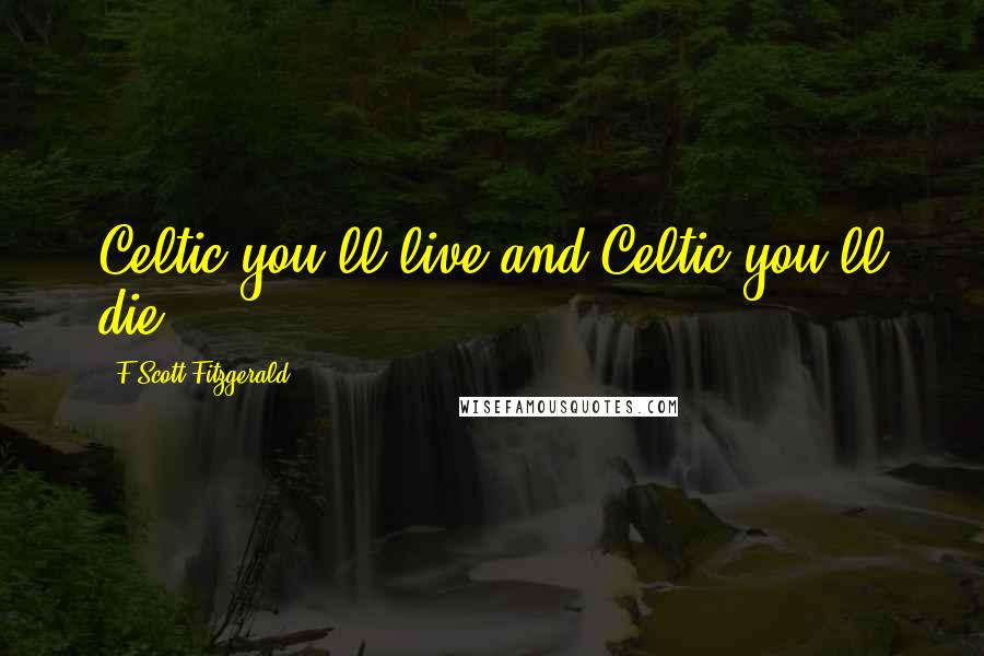 F Scott Fitzgerald Quotes: Celtic you'll live and Celtic you'll die.