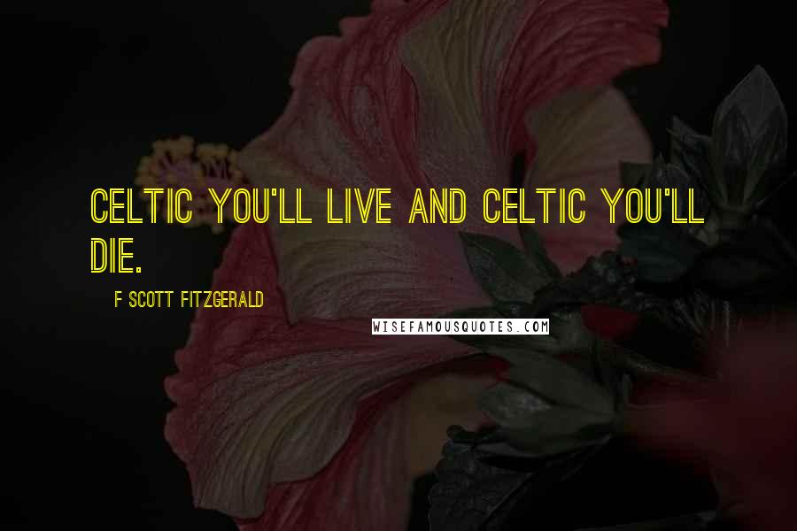 F Scott Fitzgerald Quotes: Celtic you'll live and Celtic you'll die.