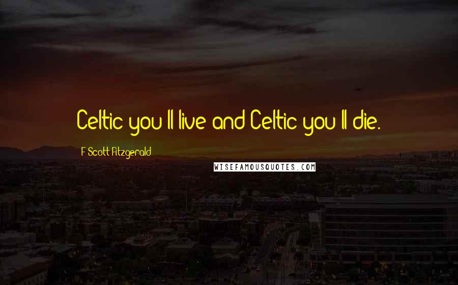 F Scott Fitzgerald Quotes: Celtic you'll live and Celtic you'll die.