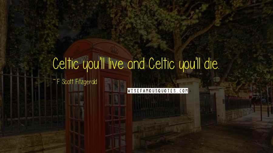 F Scott Fitzgerald Quotes: Celtic you'll live and Celtic you'll die.