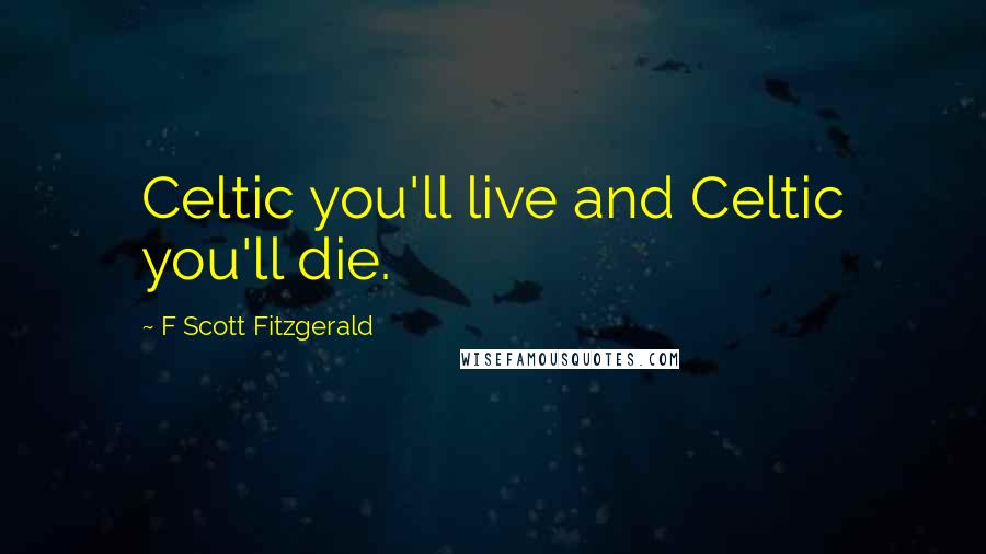 F Scott Fitzgerald Quotes: Celtic you'll live and Celtic you'll die.