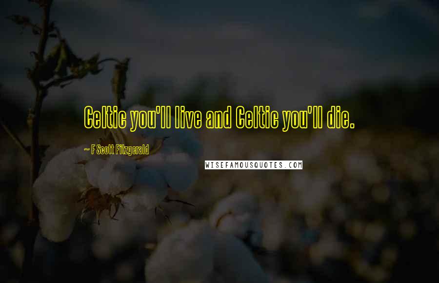 F Scott Fitzgerald Quotes: Celtic you'll live and Celtic you'll die.