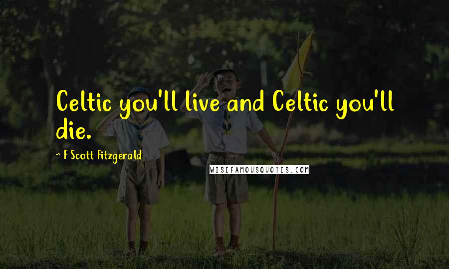 F Scott Fitzgerald Quotes: Celtic you'll live and Celtic you'll die.