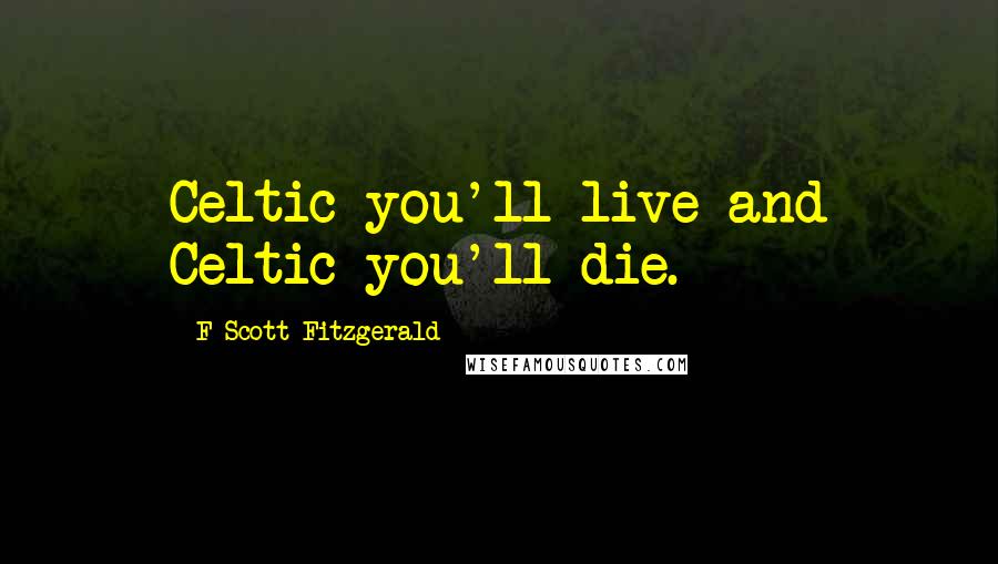 F Scott Fitzgerald Quotes: Celtic you'll live and Celtic you'll die.