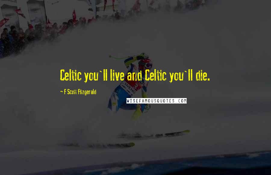 F Scott Fitzgerald Quotes: Celtic you'll live and Celtic you'll die.