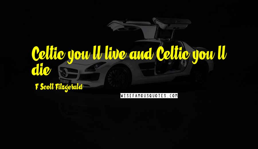 F Scott Fitzgerald Quotes: Celtic you'll live and Celtic you'll die.