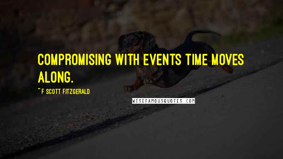 F Scott Fitzgerald Quotes: Compromising with events time moves along.