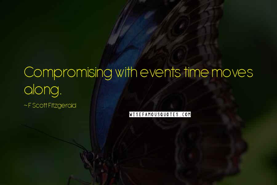 F Scott Fitzgerald Quotes: Compromising with events time moves along.