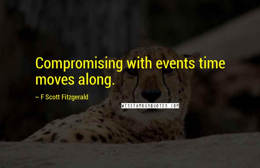 F Scott Fitzgerald Quotes: Compromising with events time moves along.